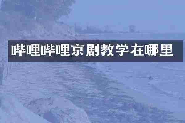 哔哩哔哩京剧教学在哪里