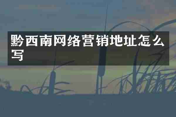 黔西南网络营销地址怎么写