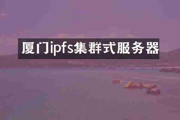 厦门ipfs集群式服务器