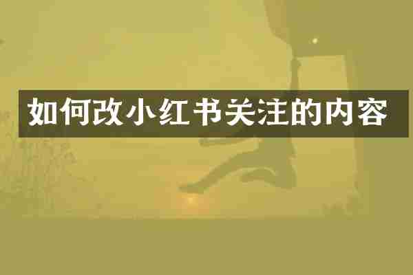 如何改小红书关注的内容