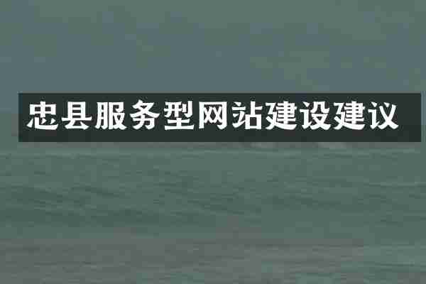 忠县服务型网站建设建议