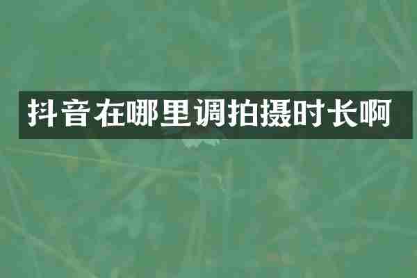 抖音在哪里调拍摄时长啊