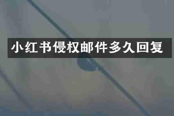 小红书侵权邮件多久回复