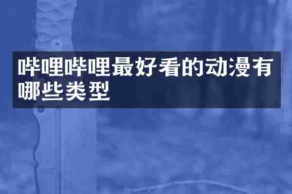 哔哩哔哩最好看的动漫有哪些类型