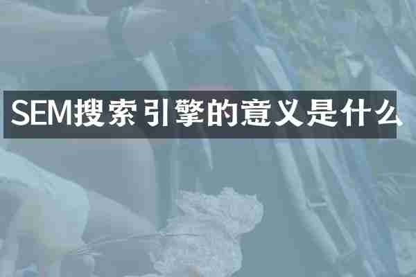 SEM搜索引擎的意义是什么