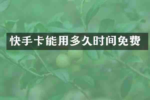 快手卡能用多久时间免费