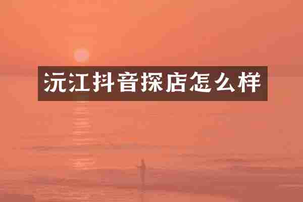 沅江抖音探店怎么样