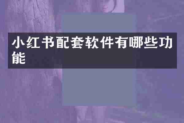 小红书配套软件有哪些功能