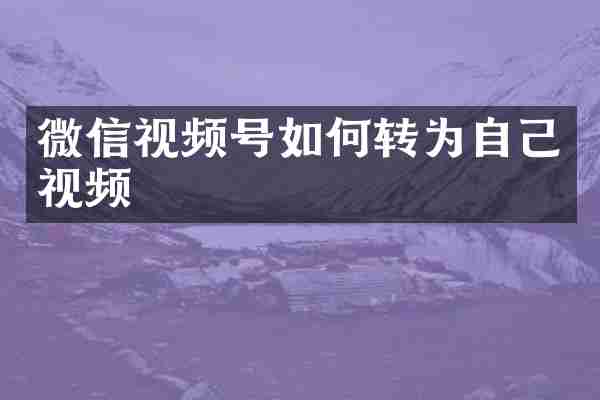 微信视频号如何转为自己视频