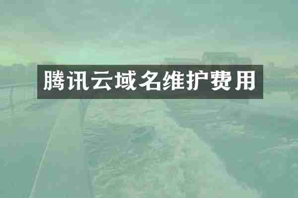 腾讯云域名维护费用