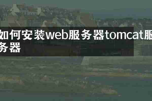如何安装web服务器tomcat服务器