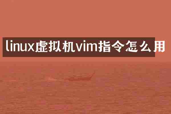 linux虚拟机vim指令怎么用