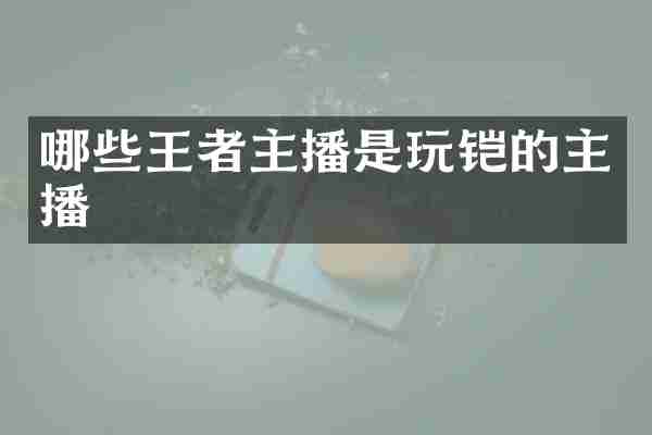 哪些王者主播是玩铠的主播