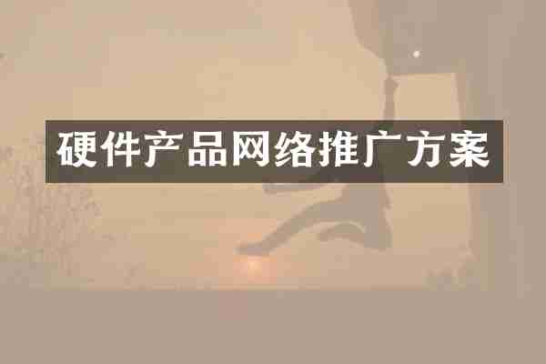 硬件产品网络推广方案