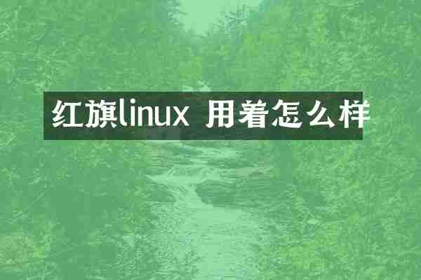 红旗linux 用着怎么样