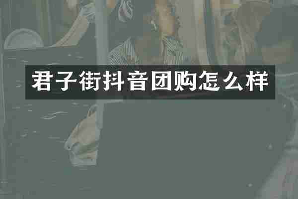 君子街抖音团购怎么样