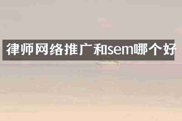 律师网络推广和sem哪个好