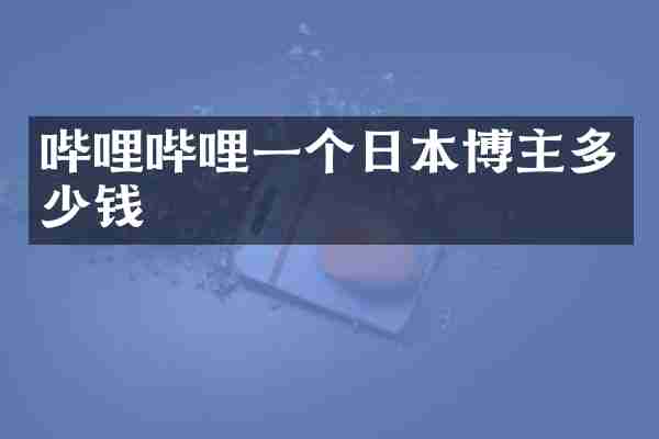 哔哩哔哩一个日本博主多少钱