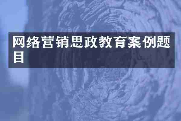 网络营销思政教育案例题目