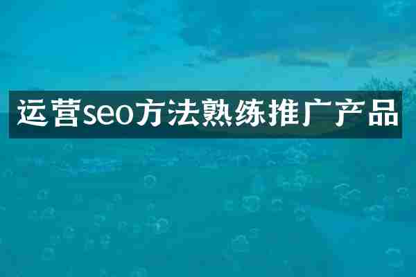 运营seo方法熟练推广产品