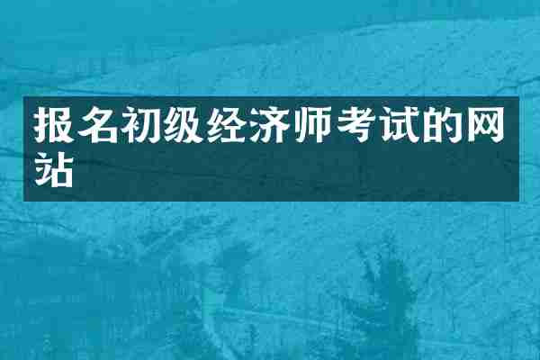 报名初级经济师考试的网站