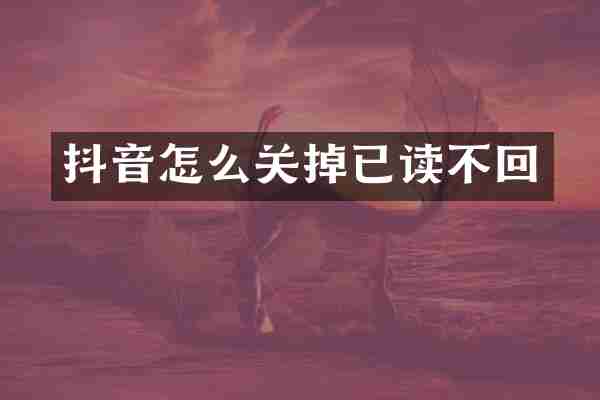 抖音怎么关掉已读不回