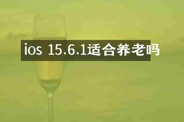 ios 15.6.1适合养老吗