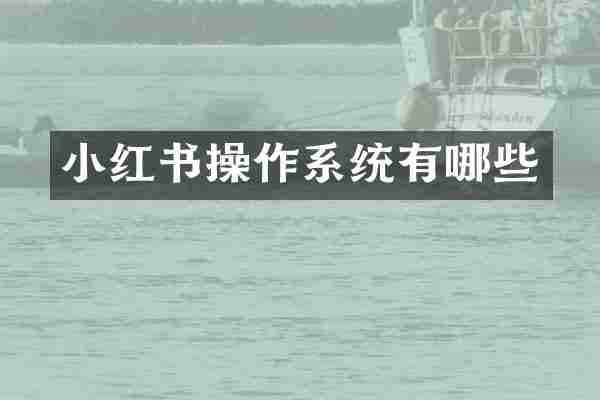 小红书操作系统有哪些