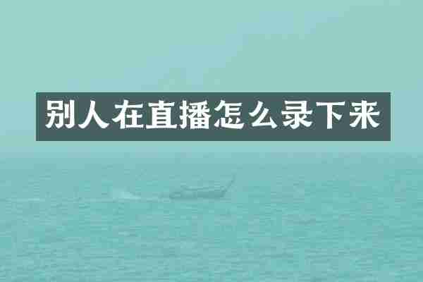别人在直播怎么录下来