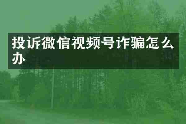 投诉微信视频号诈骗怎么办