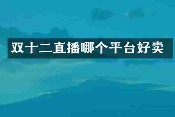 双十二直播哪个平台好卖