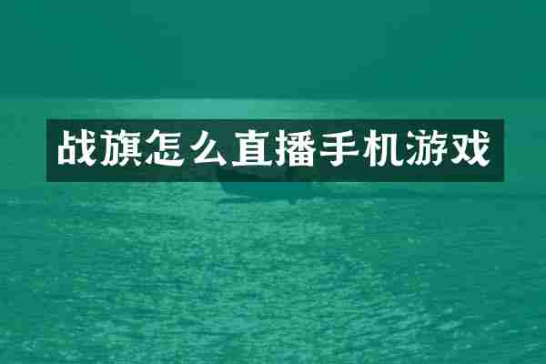 战旗怎么直播手机游戏