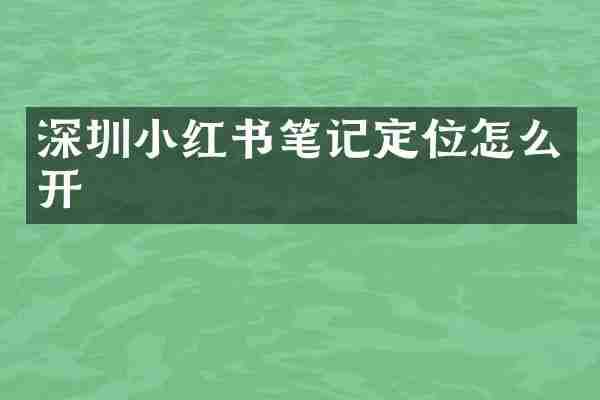 深圳小红书笔记定位怎么开