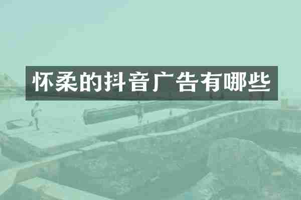 怀柔的抖音广告有哪些