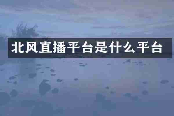 北风直播平台是什么平台