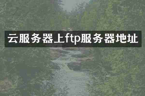 云服务器上ftp服务器地址