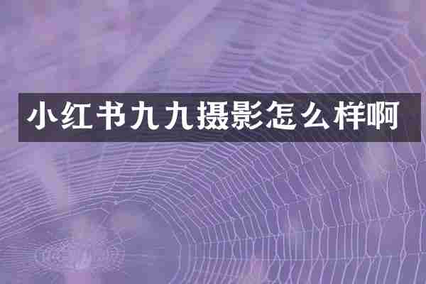 小红书九九摄影怎么样啊
