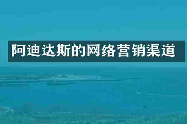 阿迪达斯的网络营销渠道