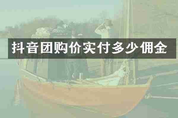 抖音团购价实付多少佣金