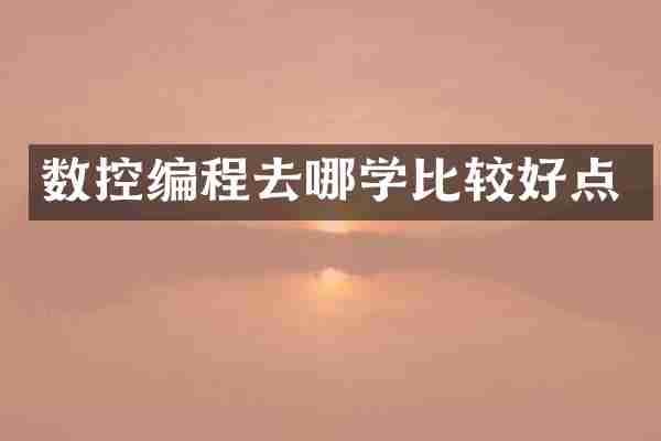 数控编程去哪学比较好点