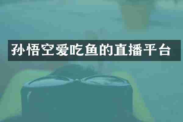 孙悟空爱吃鱼的直播平台