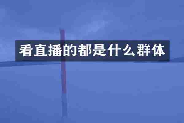 看直播的都是什么群体