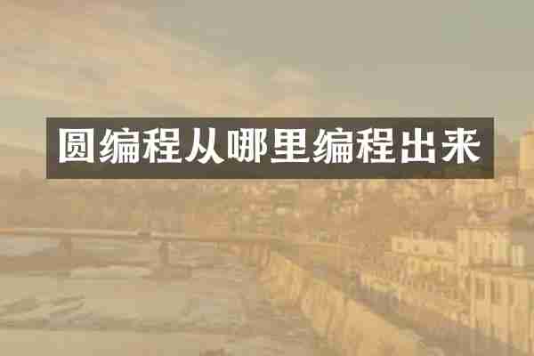 圆编程从哪里编程出来