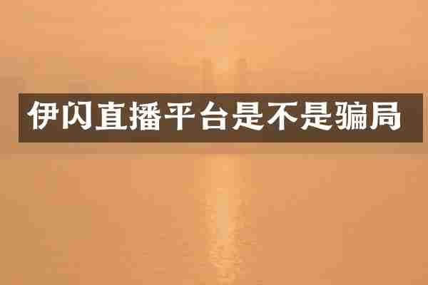 伊闪直播平台是不是骗局