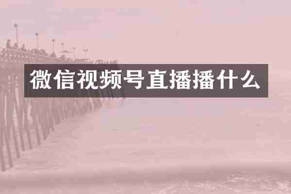 微信视频号直播播什么