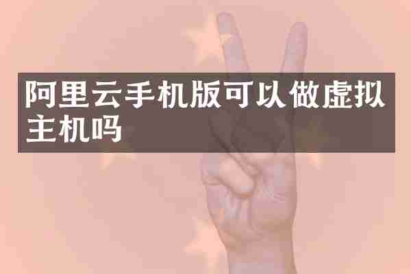 阿里云手机版可以做虚拟主机吗