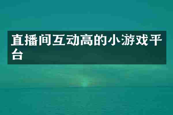 直播间互动高的小游戏平台