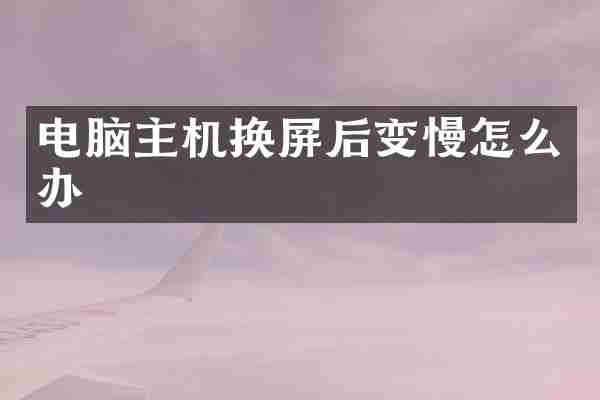 电脑主机换屏后变慢怎么办