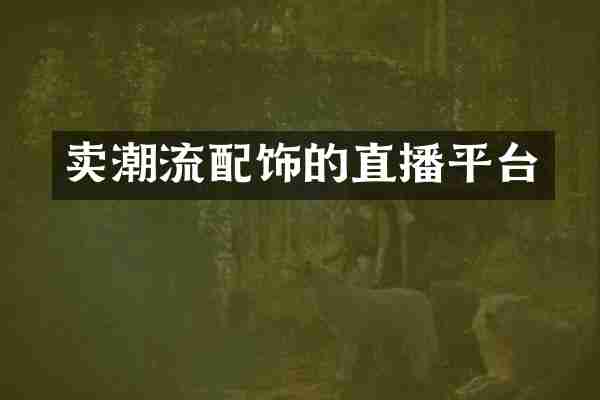 卖潮流配饰的直播平台
