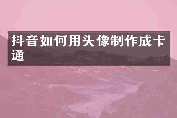 抖音如何用头像制作成卡通